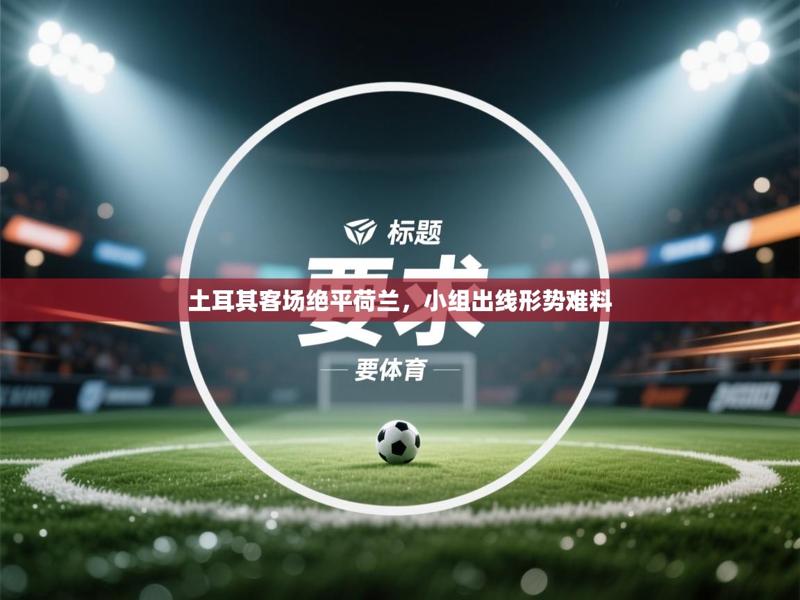土耳其客场绝平荷兰，小组出线形势难料