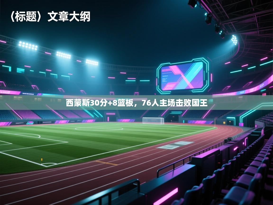 西蒙斯30分+8篮板,76人主场击败国王 西蒙斯30分+8篮板,76人主场击败国王