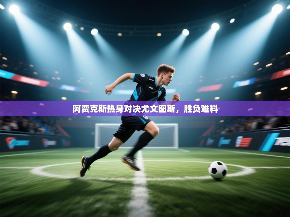 阿贾克斯热身对决尤文图斯，胜负难料