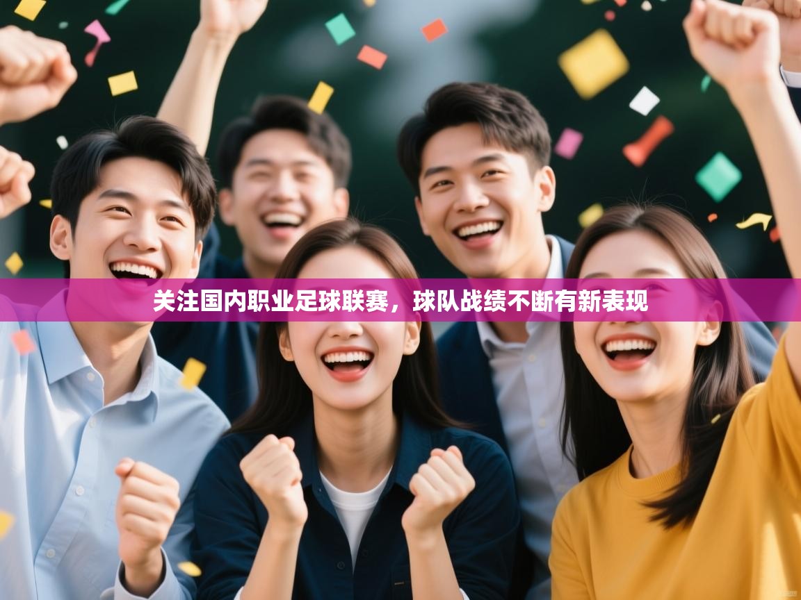 关注国内职业足球联赛,球队战绩不断有新表现 关注国内职业足球联赛,球队战绩不断有新表现