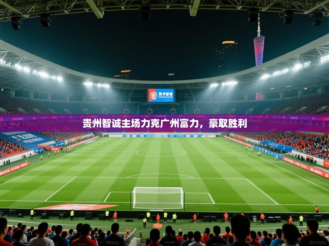 贵州智诚主场力克广州富力,豪取胜利