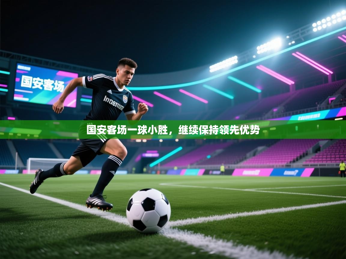 国安客场一球小胜，继续保持领先优势