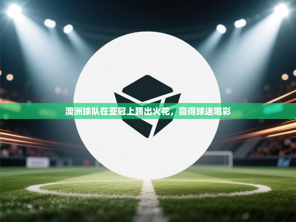 澳洲球队在亚冠上踢出火花,赢得球迷喝彩 澳洲球队在亚冠上踢出火花,赢得球迷喝彩