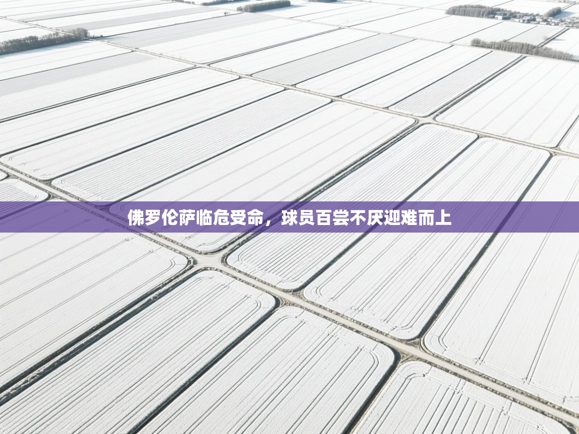 佛罗伦萨临危受命，球员百尝不厌迎难而上  第2张