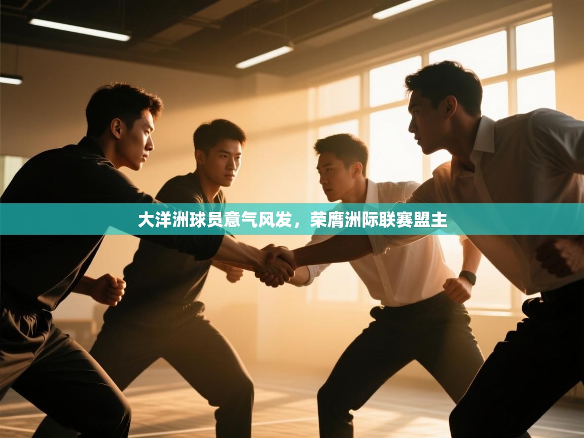 大洋洲球员意气风发,荣膺洲际联赛盟主 大洋洲球员意气风发,荣膺洲际联赛盟主