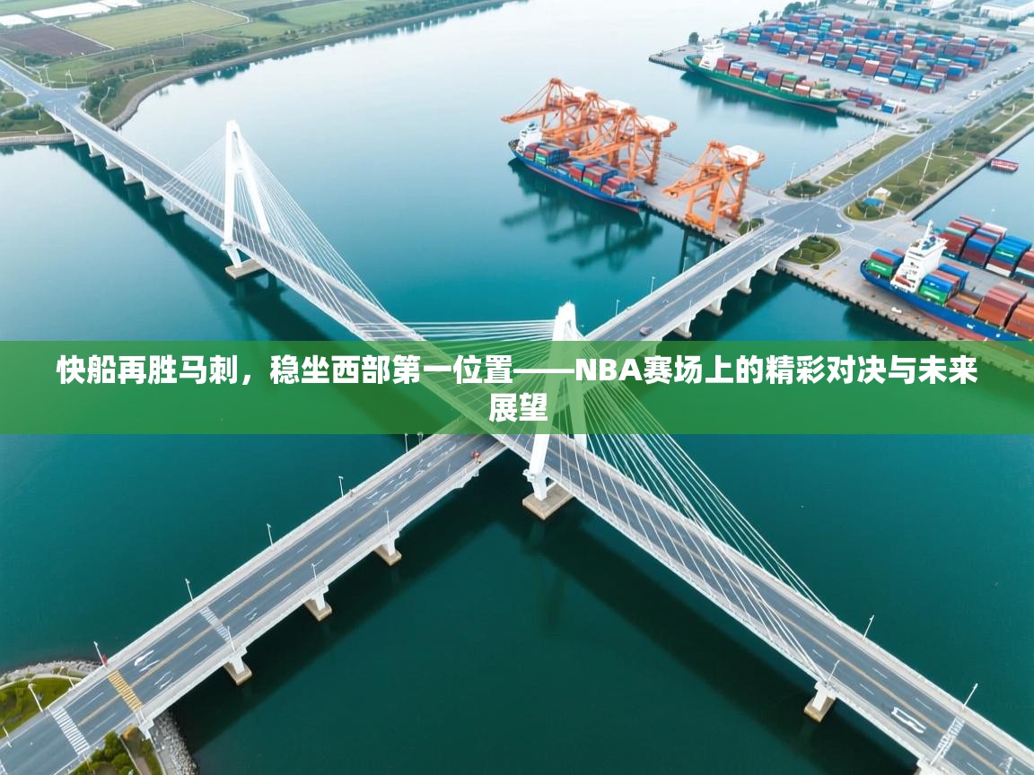 快船再胜马刺，稳坐西部第一位置——NBA赛场上的精彩对决与未来展望
