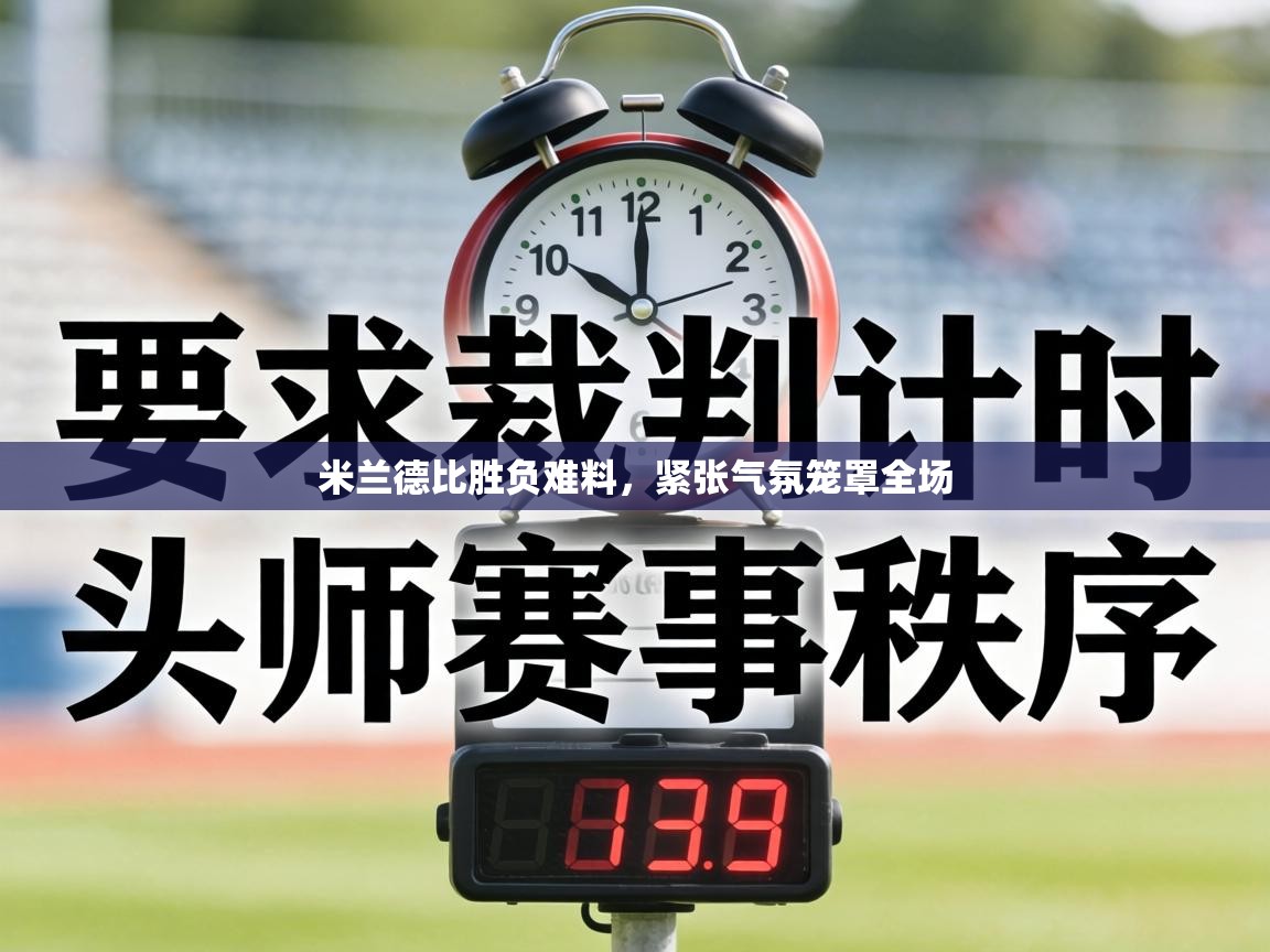 米兰德比胜负难料，紧张气氛笼罩全场
