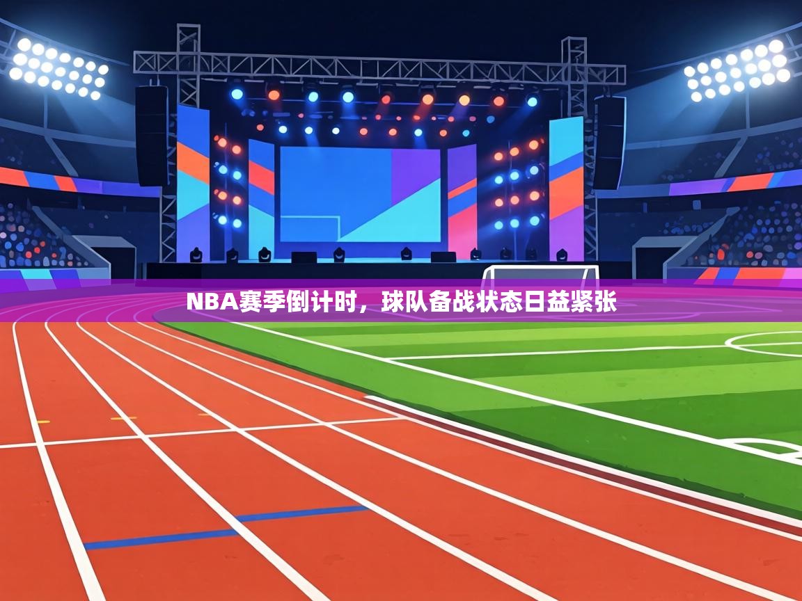 NBA赛季倒计时,球队备战状态日益紧张 第1张