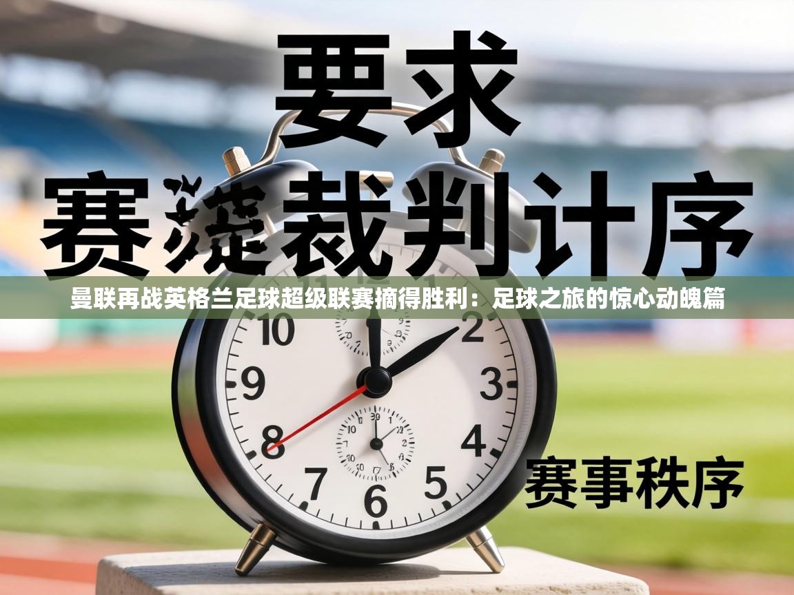 曼联再战英格兰足球超级联赛摘得胜利:足球之旅的惊心动魄篇 曼联再战英格兰足球超级联赛摘得胜利:足球之旅的惊心动魄篇